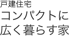 戸建住宅　コンパクトに広く暮らす家