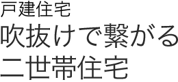 戸建住宅 吹抜けで繋がる二世帯住宅