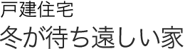 戸建住宅　冬が待ち遠しい家