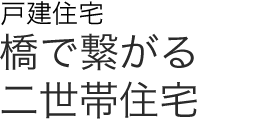 戸建住宅　橋で繋がる二世帯住宅