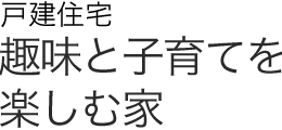 戸建住宅 趣味と子育てを楽しむ家