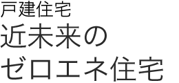 戸建住宅 近未来のゼロエネ住宅