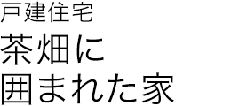 戸建住宅 茶畑に囲まれた家