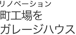 リノベーション 町工場をガレージハウスに